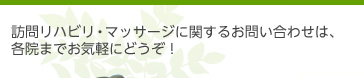 訪問リハビリ・マッサージに関するお問い合わせは、各院までお気軽にどうぞ！
