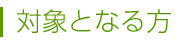対象となる方